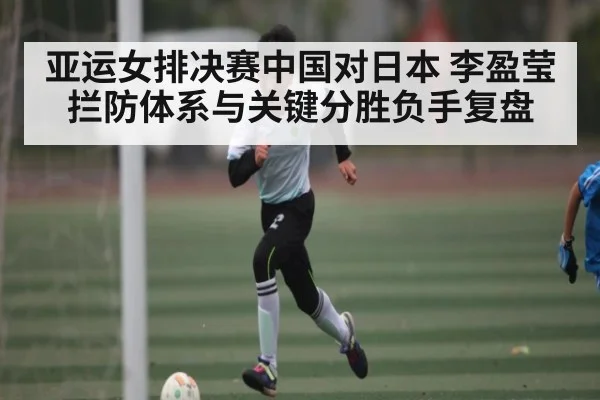 亚运女排决赛中国对日本 李盈莹拦防体系与关键分胜负手复盘