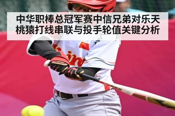 中华职棒总冠军赛中信兄弟对乐天桃猿打线串联与投手轮值关键分析