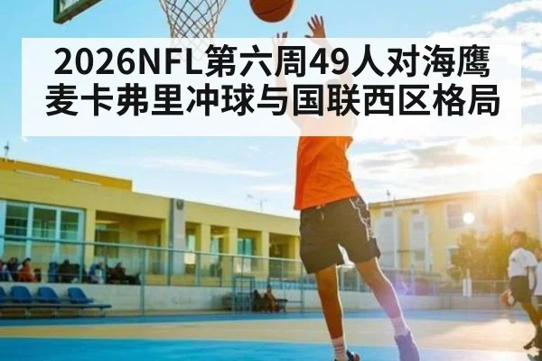 2026NFL第六周49人对海鹰麦卡弗里冲球与国联西区格局