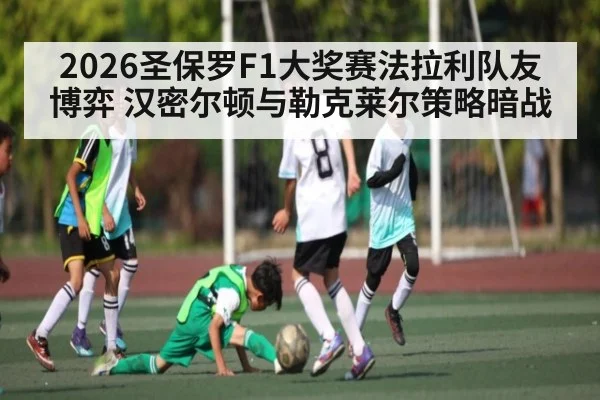2026圣保罗F1大奖赛法拉利队友博弈 汉密尔顿与勒克莱尔策略暗战